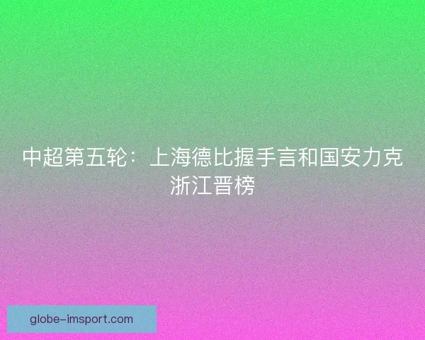 中超第五轮：上海德比握手言和国安力克浙江晋榜